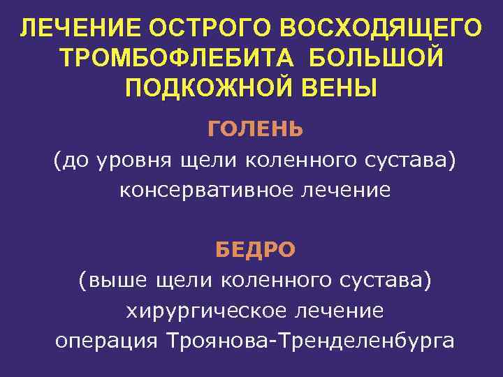 ЛЕЧЕНИЕ ОСТРОГО ВОСХОДЯЩЕГО ТРОМБОФЛЕБИТА БОЛЬШОЙ ПОДКОЖНОЙ ВЕНЫ ГОЛЕНЬ (до уровня щели коленного сустава) консервативное