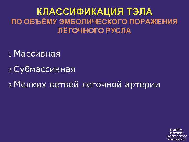 КЛАССИФИКАЦИЯ ТЭЛА ПО ОБЪЁМУ ЭМБОЛИЧЕСКОГО ПОРАЖЕНИЯ ЛЁГОЧНОГО РУСЛА 1. Массивная 2. Субмассивная 3. Мелких