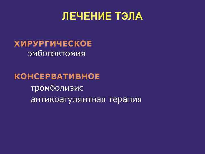 ЛЕЧЕНИЕ ТЭЛА ХИРУРГИЧЕСКОЕ эмболэктомия КОНСЕРВАТИВНОЕ тромболизис антикоагулянтная терапия 