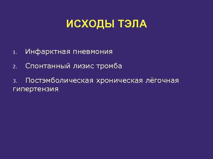 ИСХОДЫ ТЭЛА 1. Инфарктная пневмония 2. Спонтанный лизис тромба Постэмболическая хроническая лёгочная гипертензия 3.