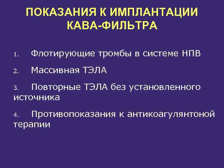 ПОКАЗАНИЯ К ИМПЛАНТАЦИИ КАВА-ФИЛЬТРА 1. Флотирующие тромбы в системе НПВ 2. Массивная ТЭЛА Повторные