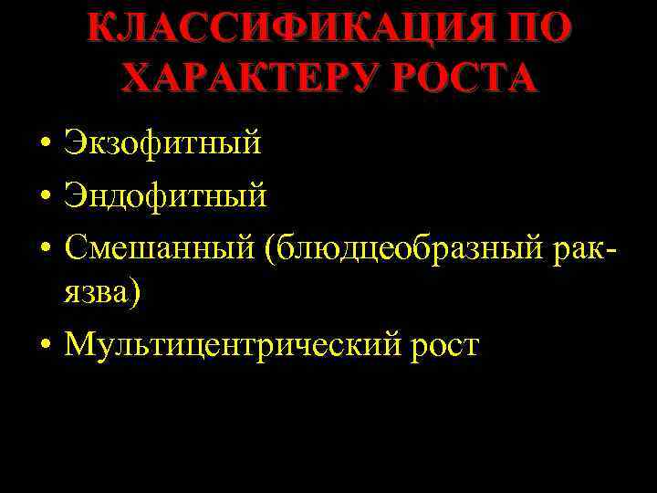 КЛАССИФИКАЦИЯ ПО ХАРАКТЕРУ РОСТА • Экзофитный • Эндофитный • Смешанный (блюдцеобразный ракязва) • Мультицентрический