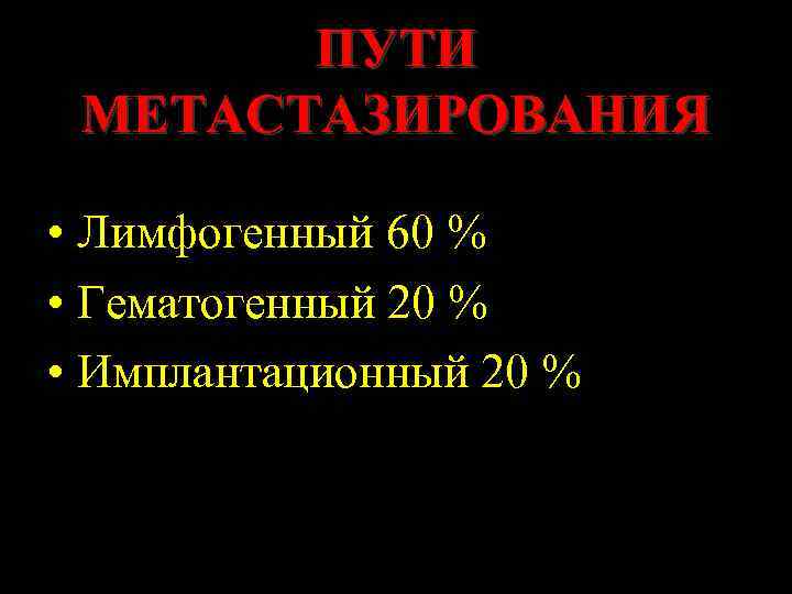 ПУТИ МЕТАСТАЗИРОВАНИЯ • Лимфогенный 60 % • Гематогенный 20 % • Имплантационный 20 %