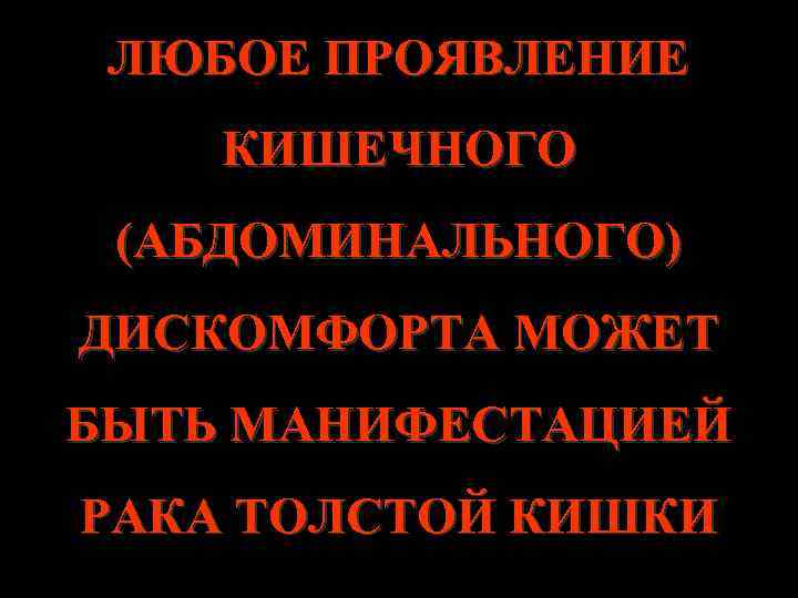 ЛЮБОЕ ПРОЯВЛЕНИЕ КИШЕЧНОГО (АБДОМИНАЛЬНОГО) ДИСКОМФОРТА МОЖЕТ БЫТЬ МАНИФЕСТАЦИЕЙ РАКА ТОЛСТОЙ КИШКИ 