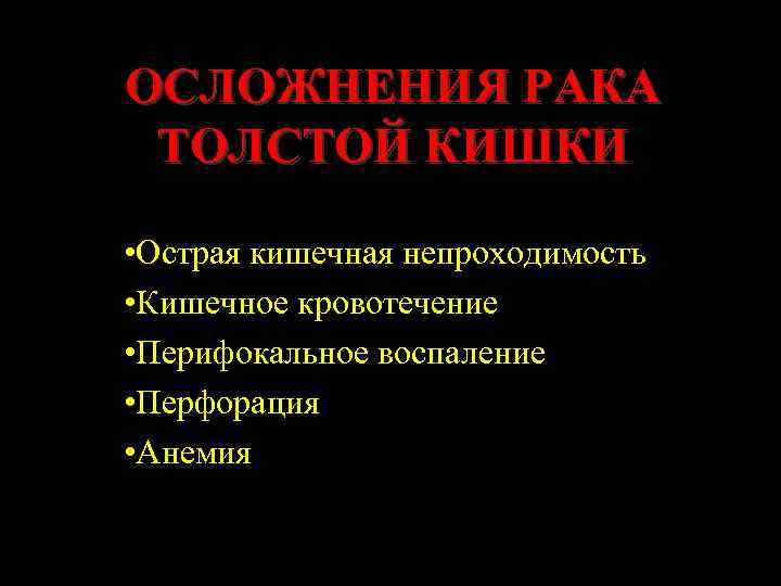 ОСЛОЖНЕНИЯ РАКА ТОЛСТОЙ КИШКИ • Острая кишечная непроходимость • Кишечное кровотечение • Перифокальное воспаление