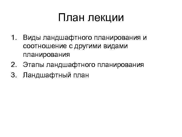План лекции 1. Виды ландшафтного планирования и соотношение с другими видами планирования 2. Этапы