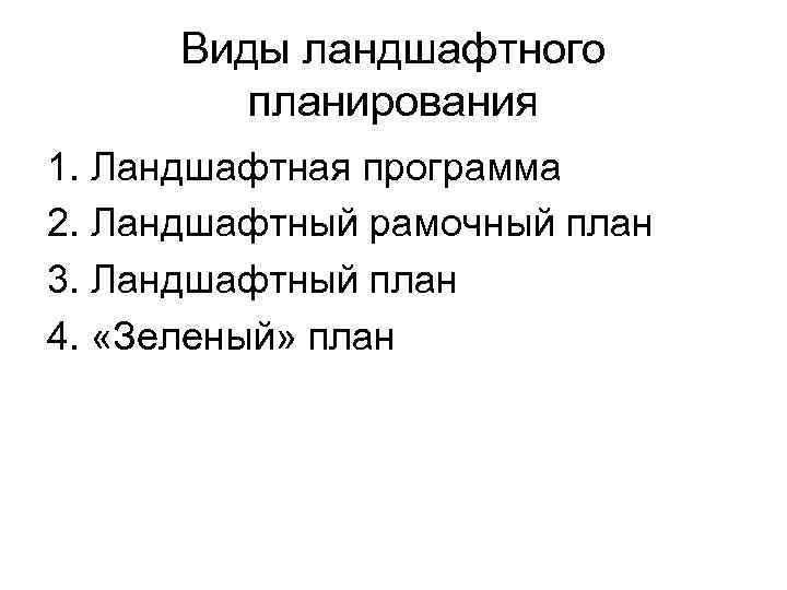Виды ландшафтного планирования 1. Ландшафтная программа 2. Ландшафтный рамочный план 3. Ландшафтный план 4.