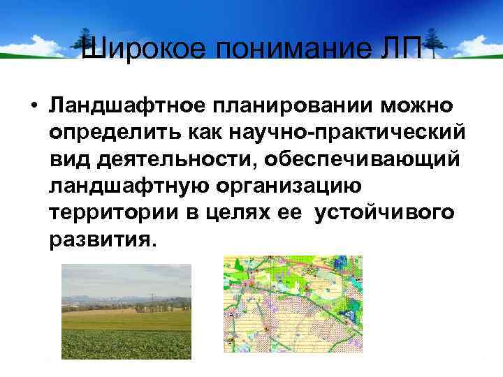 Широкое понимание ЛП • Ландшафтное планировании можно определить как научно-практический вид деятельности, обеспечивающий ландшафтную
