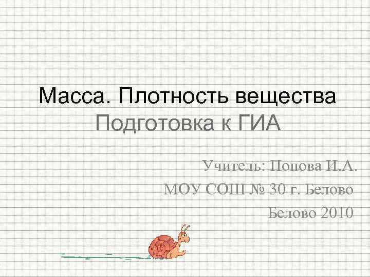 Масса. Плотность вещества Подготовка к ГИА Учитель: Попова И. А. МОУ СОШ № 30