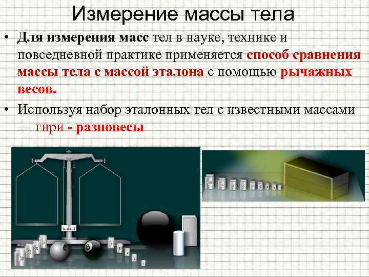 Измерение массы тела • Для измерения масс тел в науке, технике и повседневной практике