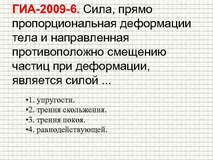 ГИА-2009 -6. Сила, прямо пропорциональная деформации тела и направленная противоположно смещению частиц при деформации,