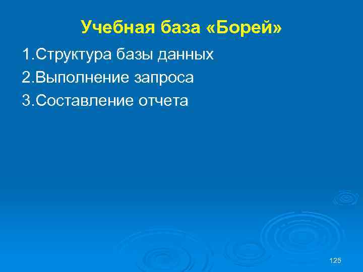 Учебная база «Борей» 1. Структура базы данных 2. Выполнение запроса 3. Составление отчета 125