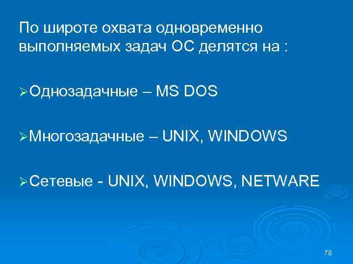 По широте охвата одновременно выполняемых задач ОС делятся на : ØОднозадачные – MS DOS