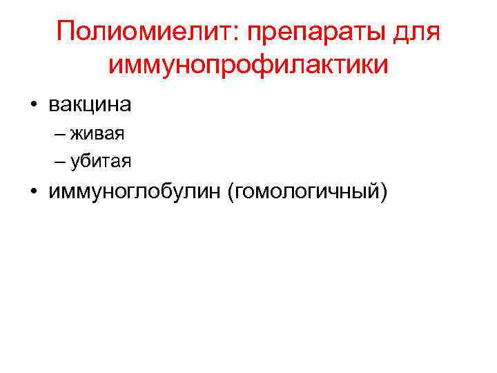 Полиомиелит: препараты для иммунопрофилактики • вакцина – живая – убитая • иммуноглобулин (гомологичный) 