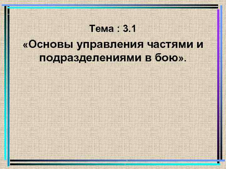 Тема : 3. 1 «Основы управления частями и подразделениями в бою» . 