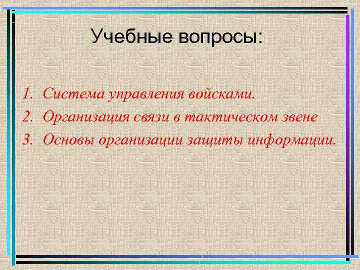 Учебные вопросы: 1. Система управления войсками. 2. Организация связи в тактическом звене 3. Основы