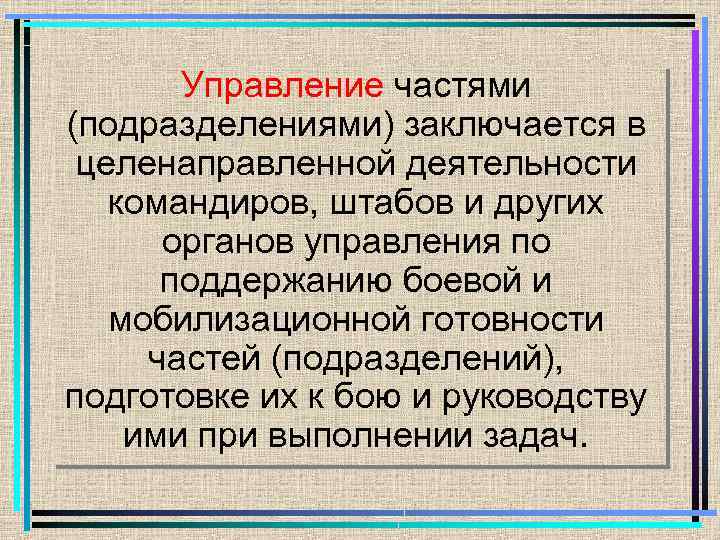 Управление частями (подразделениями) заключается в целенаправленной деятельности командиров, штабов и других органов управления по
