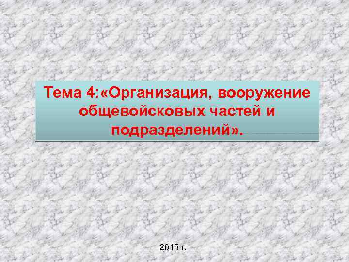 Тема 4: «Организация, вооружение общевойсковых частей и подразделений» . 2015 г. 