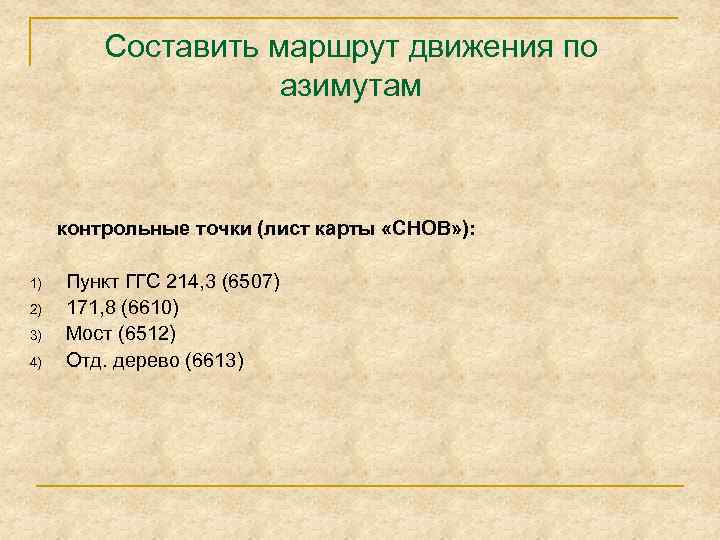 Составить маршрут движения по азимутам контрольные точки (лист карты «СНОВ» ): 1) 2) 3)