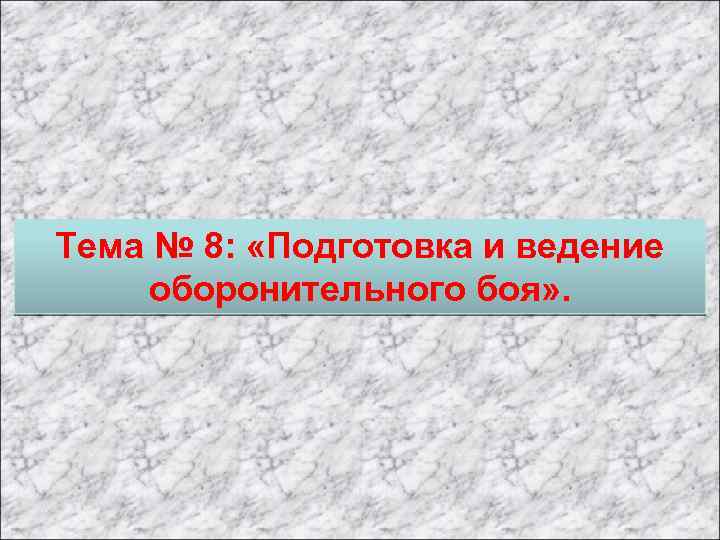 Тема № 8: «Подготовка и ведение оборонительного боя» . 