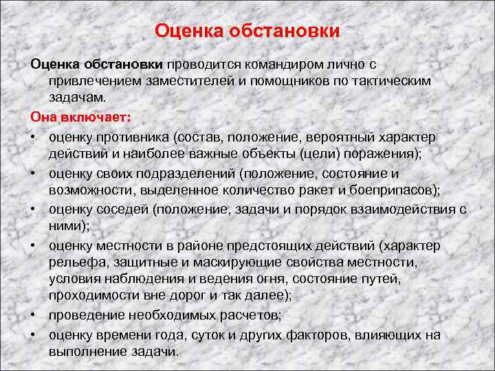 Оценка обстановки проводится командиром лично с привлечением заместителей и помощников по тактическим задачам. Она