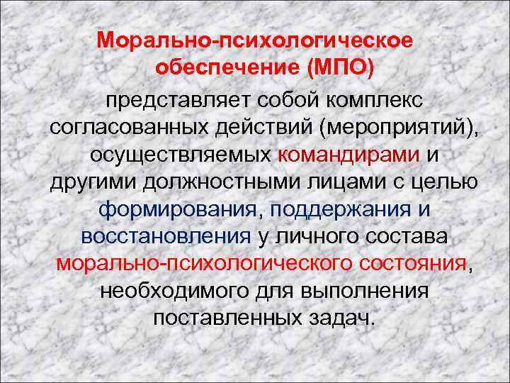 Морально-психологическое обеспечение (МПО) представляет собой комплекс согласованных действий (мероприятий), осуществляемых командирами и другими должностными