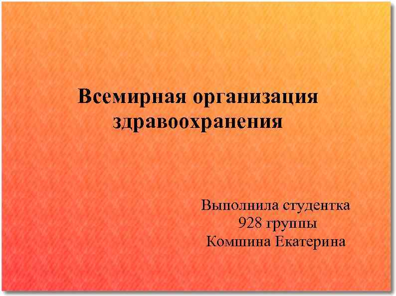 Всемирная организация здравоохранения Выполнила студентка 928 группы Комшина Екатерина 
