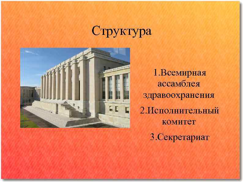 Структура 1. Всемирная ассамблея здравоохранения 2. Исполнительный комитет 3. Секретариат 
