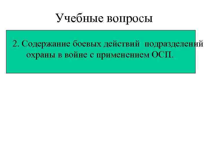 Учебные вопросы 2. Содержание боевых действий подразделений охраны в войне с применением ОСП. 