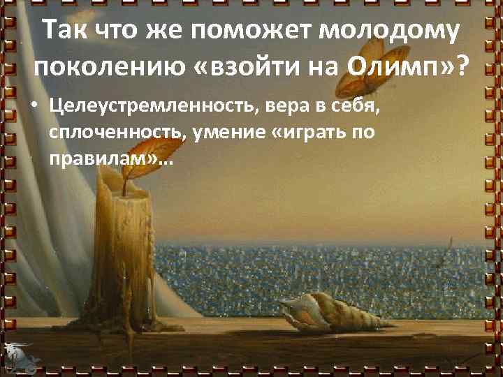 Так что же поможет молодому поколению «взойти на Олимп» ? • Целеустремленность, вера в
