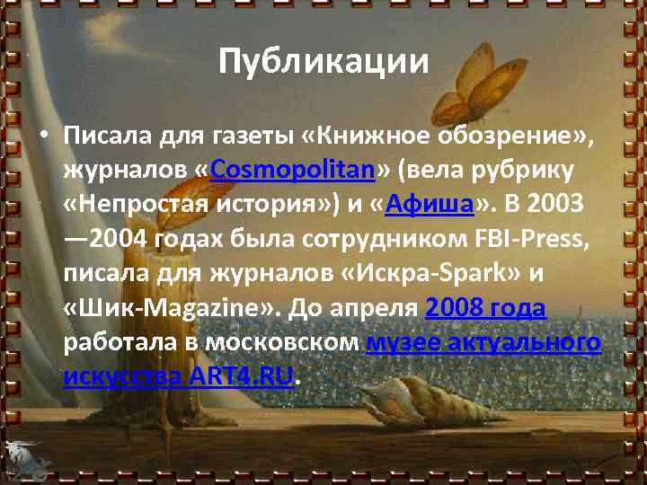 Публикации • Писала для газеты «Книжное обозрение» , журналов «Cosmopolitan» (вела рубрику «Непростая история»