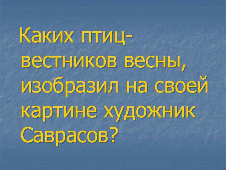 Каких птицвестников весны, изобразил на своей картине художник Саврасов? 