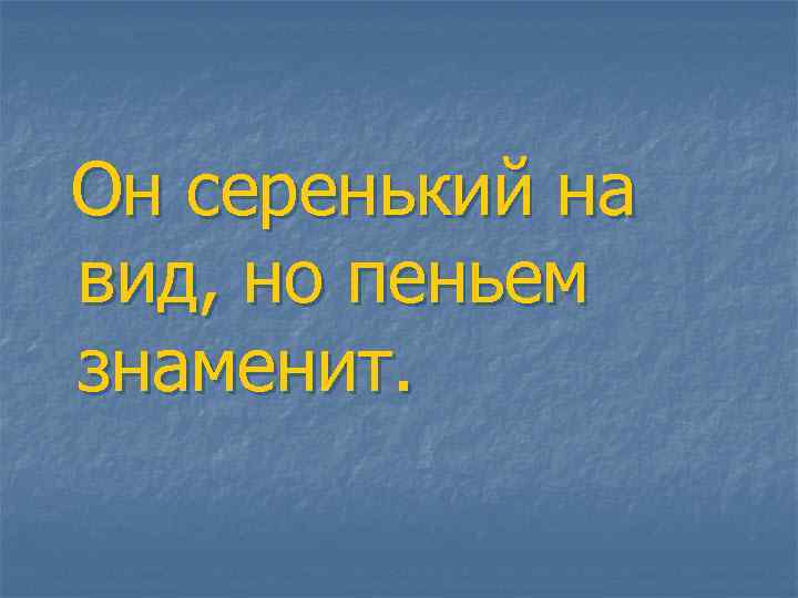Он серенький на вид, но пеньем знаменит. 