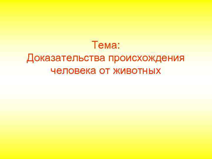Тема: Доказательства происхождения человека от животных 