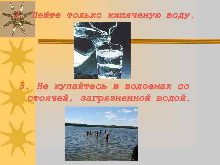 2. Пейте только кипяченую воду. 3. Не купайтесь в водоемах со стоячей, загрязненной водой.