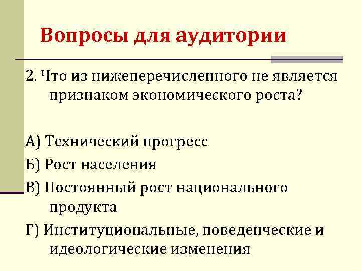 Вопросы для аудитории 2. Что из нижеперечисленного не является признаком экономического роста? А) Технический
