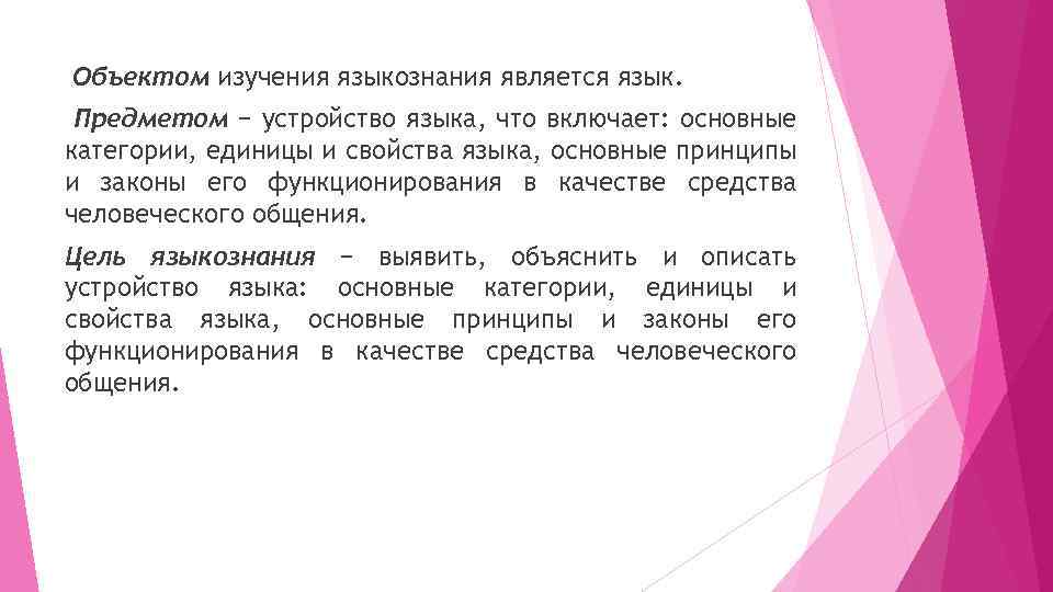 Объектом изучения языкознания является язык. Предметом − устройство языка, что включает: основные категории, единицы