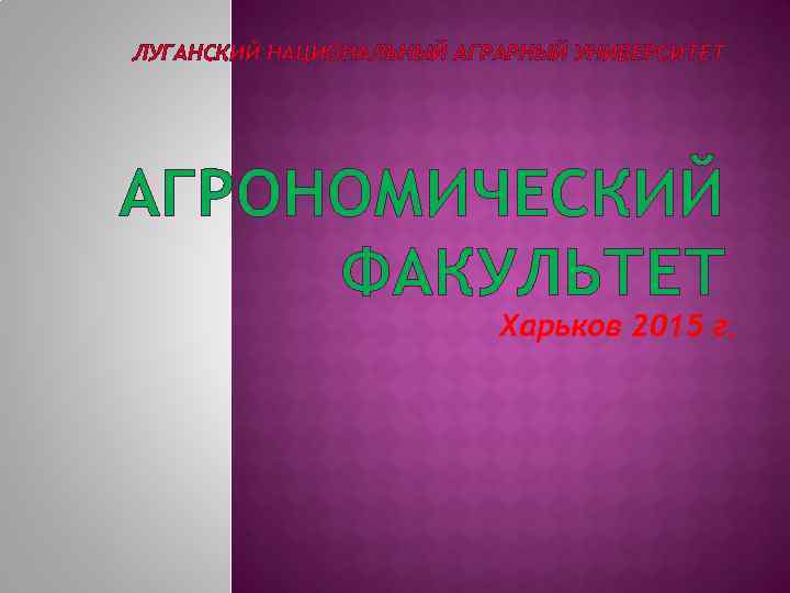 ЛУГАНСКИЙ НАЦИОНАЛЬНЫЙ АГРАРНЫЙ УНИВЕРСИТЕТ АГРОНОМИЧЕСКИЙ ФАКУЛЬТЕТ Харьков 2015 г. 