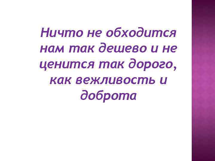 Ничто не обходится нам так дешево и не ценится так дорого, как вежливость и