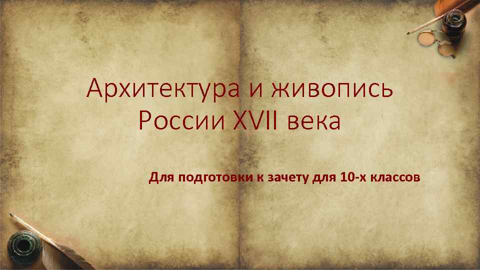 Архитектура и живопись России XVII века Для подготовки к зачету для 10 -х классов