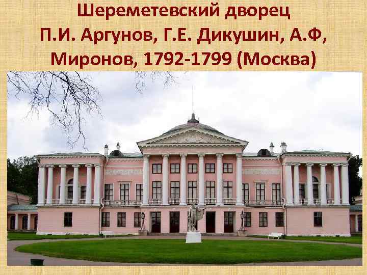 Шереметевский дворец П. И. Аргунов, Г. Е. Дикушин, А. Ф, Миронов, 1792 -1799 (Москва)