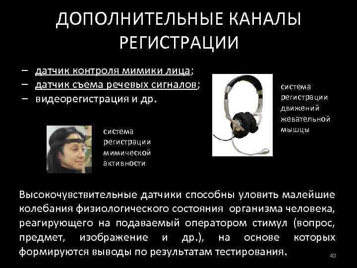 ДОПОЛНИТЕЛЬНЫЕ КАНАЛЫ РЕГИСТРАЦИИ – датчик контроля мимики лица; – датчик съема речевых сигналов; –