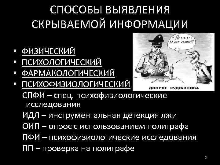СПОСОБЫ ВЫЯВЛЕНИЯ СКРЫВАЕМОЙ ИНФОРМАЦИИ • • ФИЗИЧЕСКИЙ ПСИХОЛОГИЧЕСКИЙ ФАРМАКОЛОГИЧЕСКИЙ ПСИХОФИЗИОЛОГИЧЕСКИЙ СПФИ – спец. психофизиологические