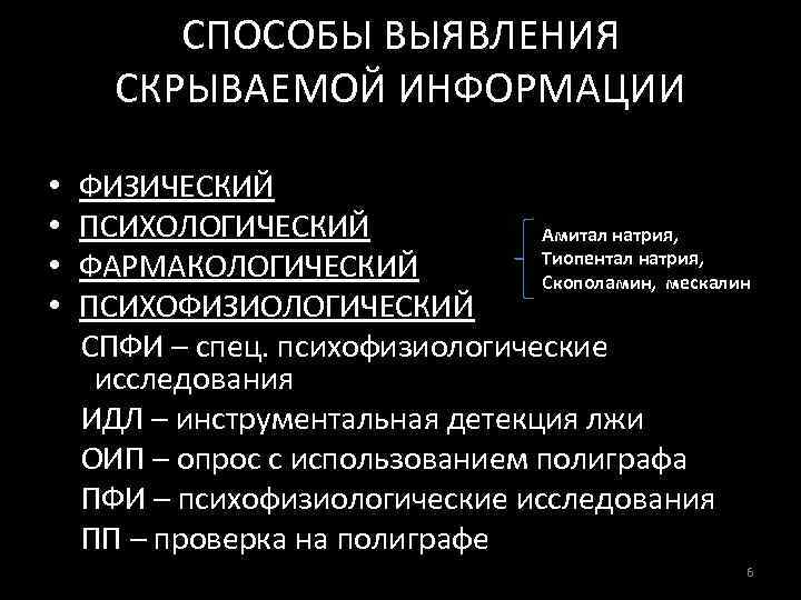СПОСОБЫ ВЫЯВЛЕНИЯ СКРЫВАЕМОЙ ИНФОРМАЦИИ • • ФИЗИЧЕСКИЙ ПСИХОЛОГИЧЕСКИЙ Амитал натрия, Тиопентал натрия, ФАРМАКОЛОГИЧЕСКИЙ Скополамин,