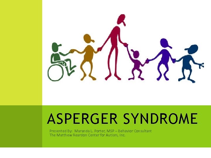 ASPERGER SYNDROME Presented By: Maranda L. Porter, MSP – Behavior Consultant The Matthew Reardon