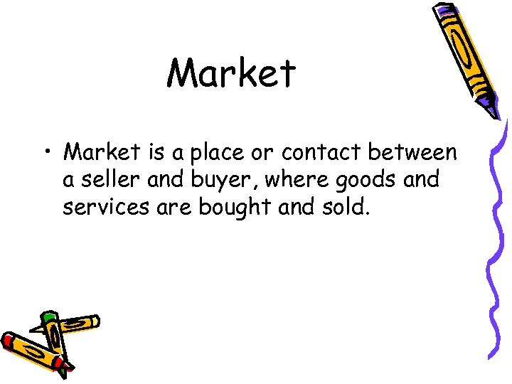 Market • Market is a place or contact between a seller and buyer, where