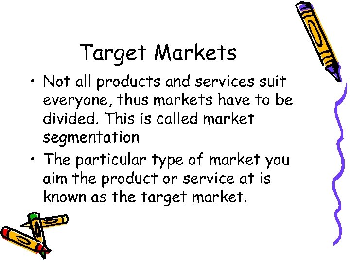 Target Markets • Not all products and services suit everyone, thus markets have to