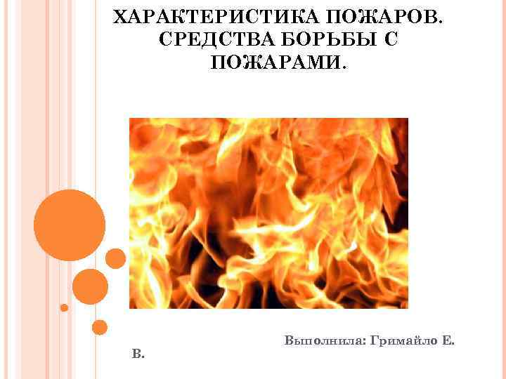 ХАРАКТЕРИСТИКА ПОЖАРОВ. СРЕДСТВА БОРЬБЫ С ПОЖАРАМИ. Выполнила: Гримайло Е. 