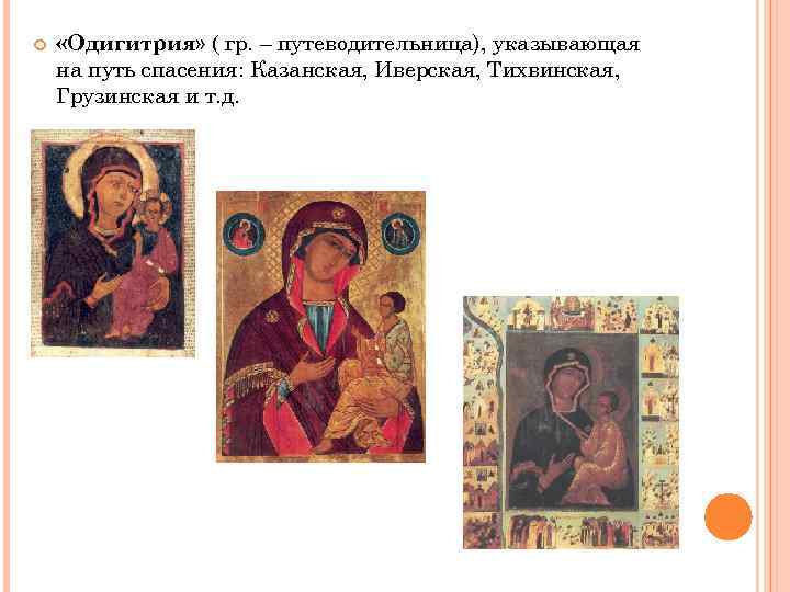  «Одигитрия» ( гр. – путеводительница), указывающая на путь спасения: Казанская, Иверская, Тихвинская, Грузинская