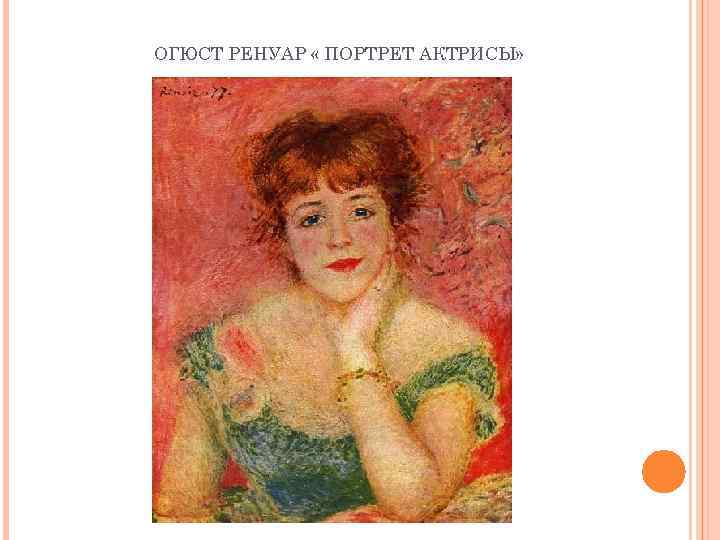 ОГЮСТ РЕНУАР « ПОРТРЕТ АКТРИСЫ» 